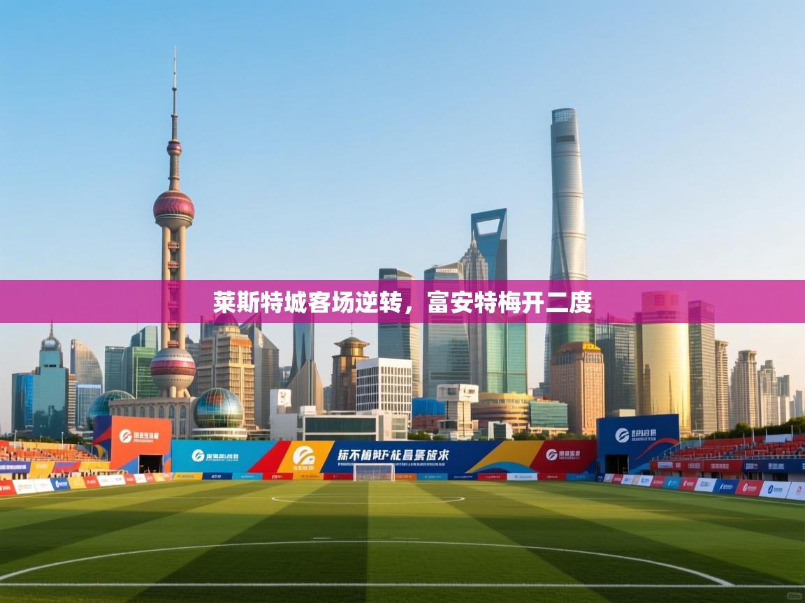 莱斯特城客场逆转,富安特梅开二度