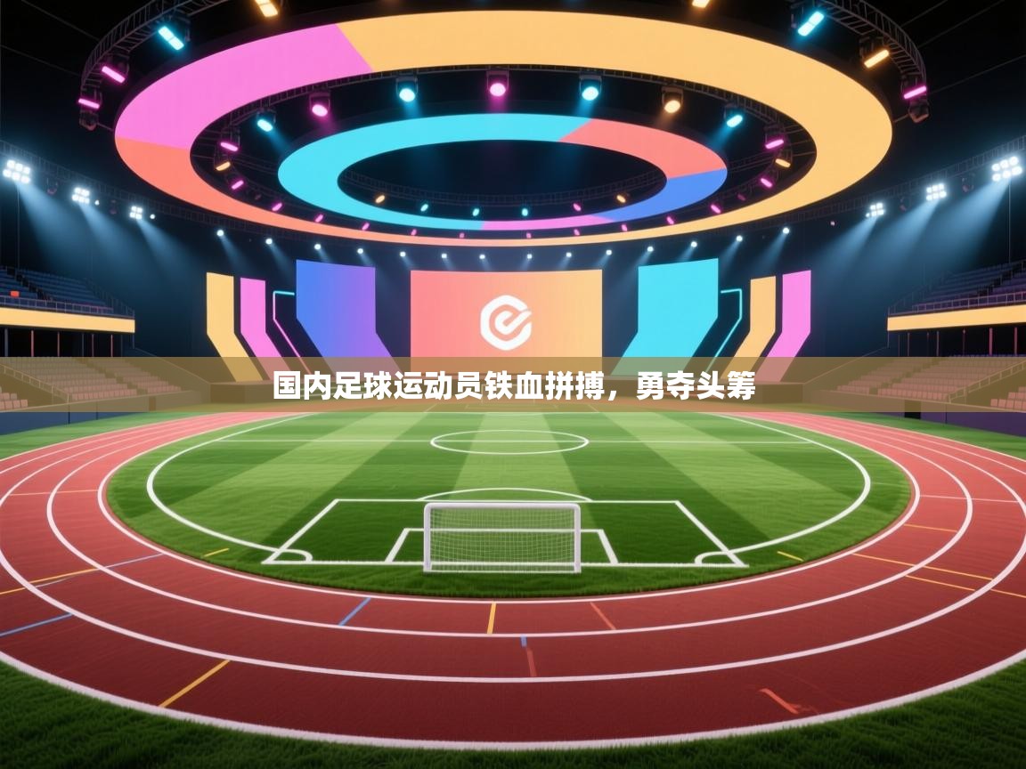 国内足球运动员铁血拼搏，勇夺头筹  第1张