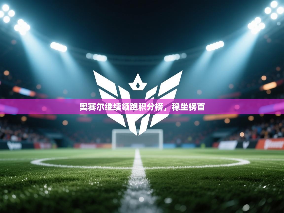 奥赛尔继续领跑积分榜，稳坐榜首