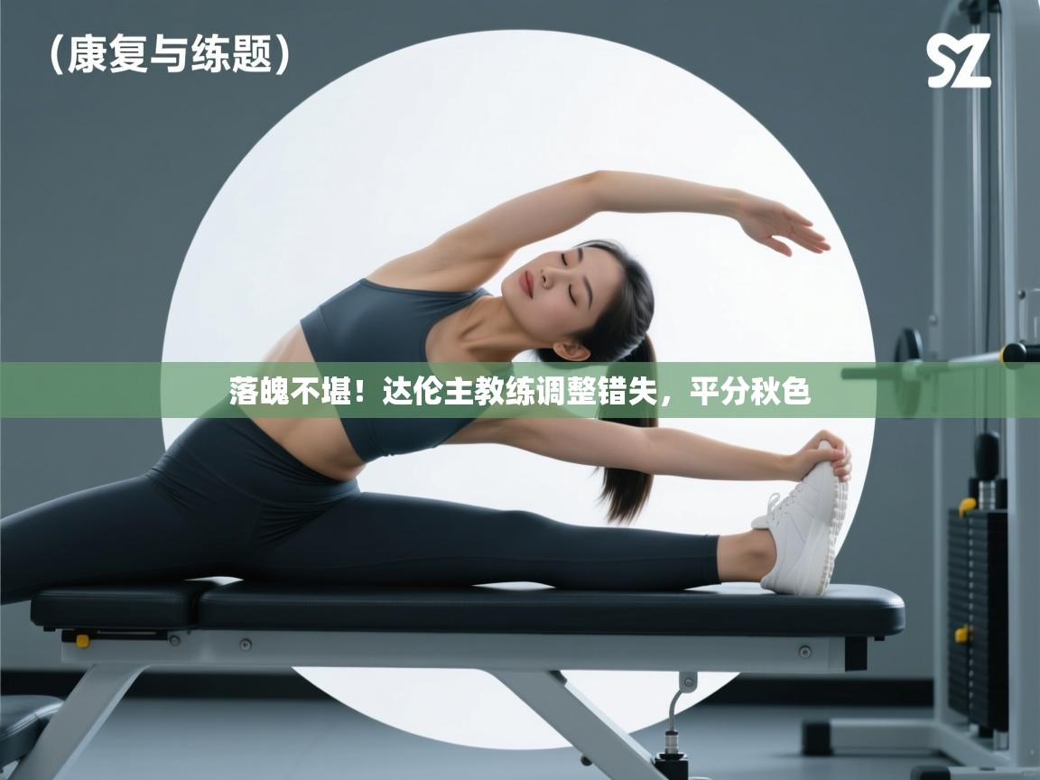 落魄不堪！达伦主教练调整错失，平分秋色