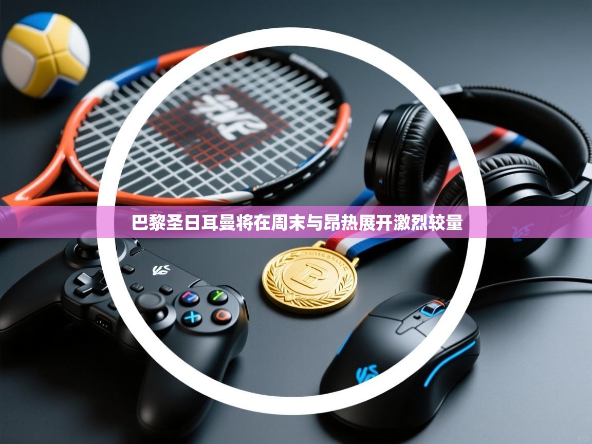 巴黎圣日耳曼将在周末与昂热展开激烈较量