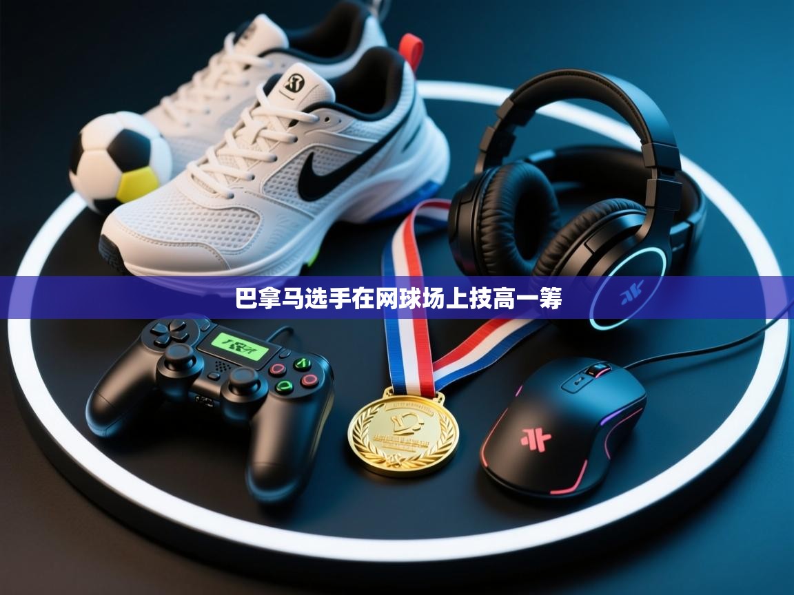 巴拿马选手在网球场上技高一筹