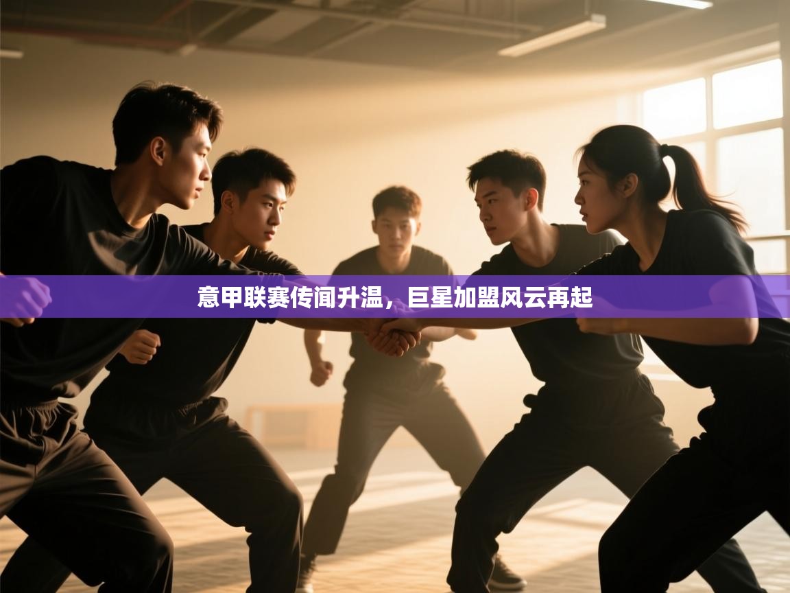 意甲联赛传闻升温,巨星加盟风云再起