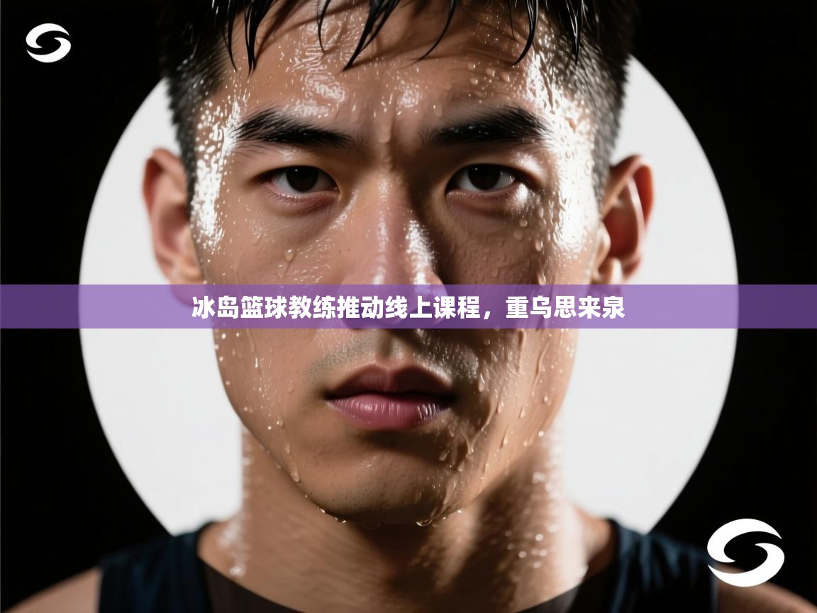 冰岛篮球教练推动线上课程,重乌思来泉