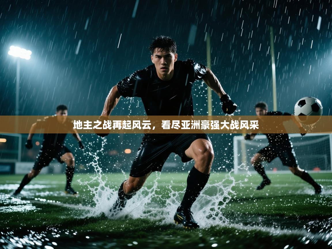 地主之战再起风云,看尽亚洲豪强大战风采