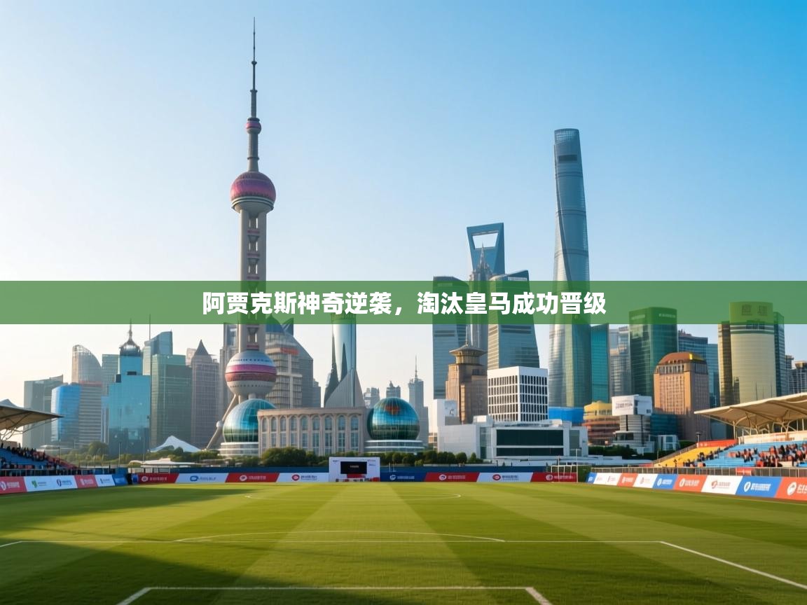 阿贾克斯神奇逆袭,淘汰皇马成功晋级