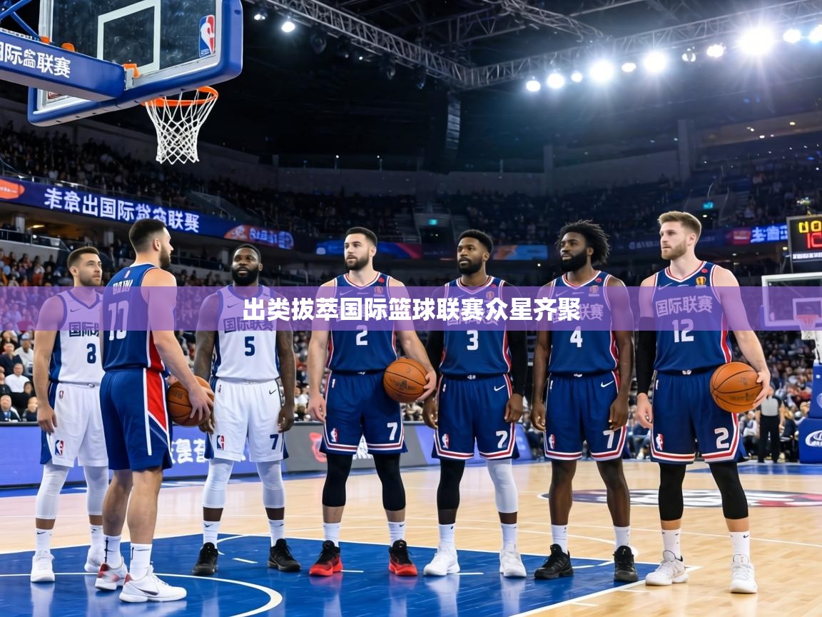 出类拔萃国际篮球联赛众星齐聚 第2张