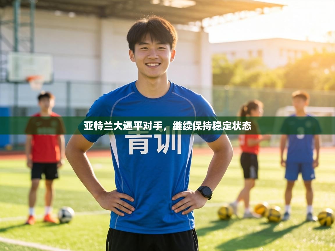 亚特兰大逼平对手，继续保持稳定状态  第1张