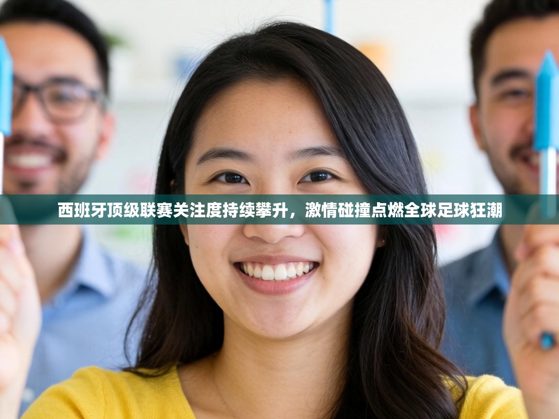 西班牙顶级联赛关注度持续攀升，激情碰撞点燃全球足球狂潮