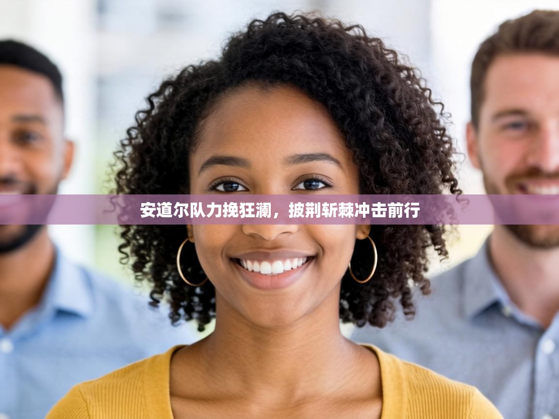 安道尔队力挽狂澜,披荆斩棘冲击前行